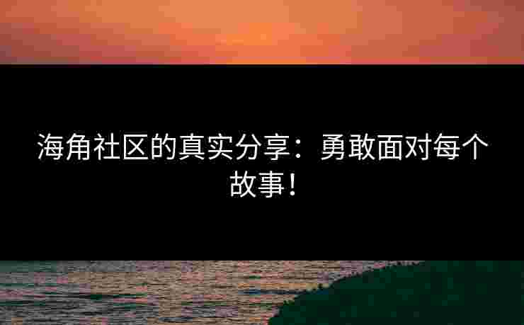 海角社区的真实分享：勇敢面对每个故事！