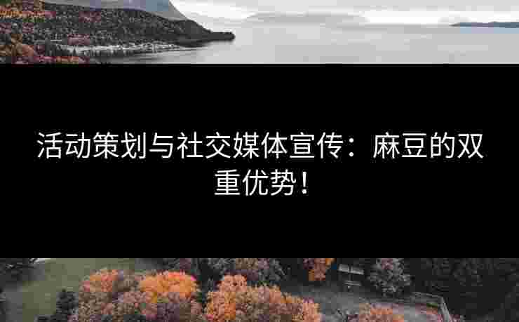 活动策划与社交媒体宣传：麻豆的双重优势！