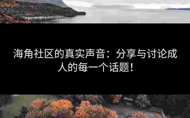海角社区的真实声音：分享与讨论成人的每一个话题！