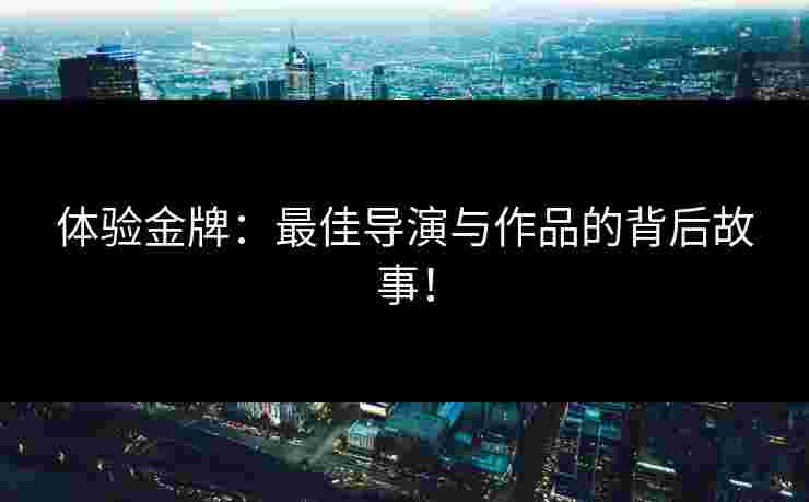 体验金牌：最佳导演与作品的背后故事！