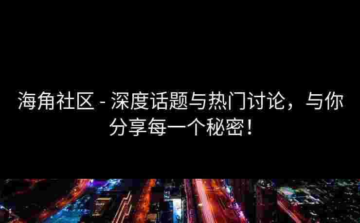 海角社区 - 深度话题与热门讨论，与你分享每一个秘密！