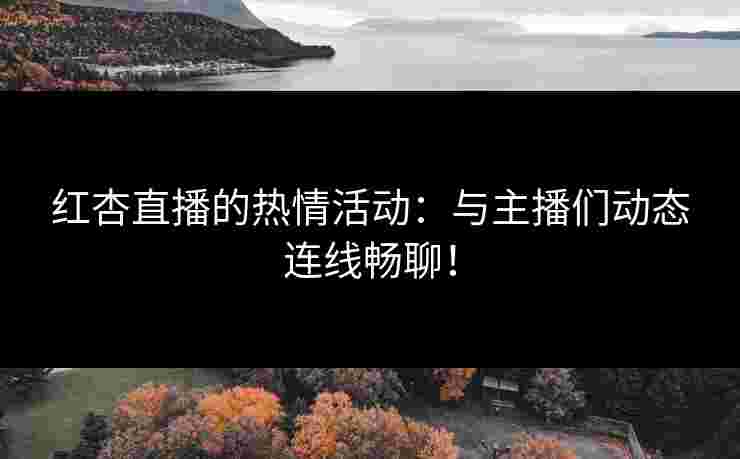 红杏直播的热情活动：与主播们动态连线畅聊！