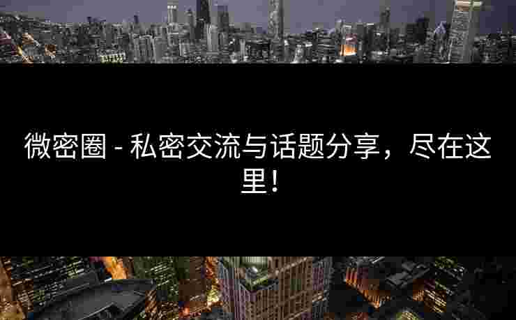微密圈 - 私密交流与话题分享，尽在这里！